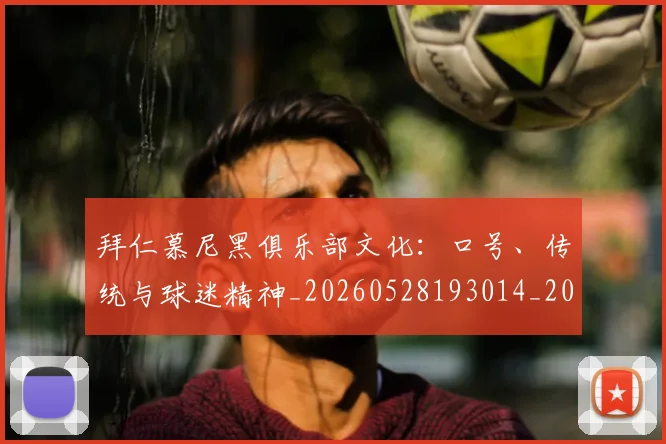 拜仁慕尼黑俱乐部文化：口号、传统与球迷精神_20260528193014_20260707014600_20260723182626