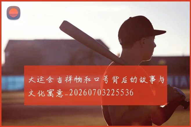 大运会吉祥物和口号背后的故事与文化寓意_20260703225536