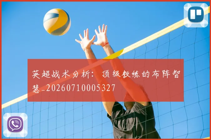 英超战术分析：顶级教练的布阵智慧_20260710005327