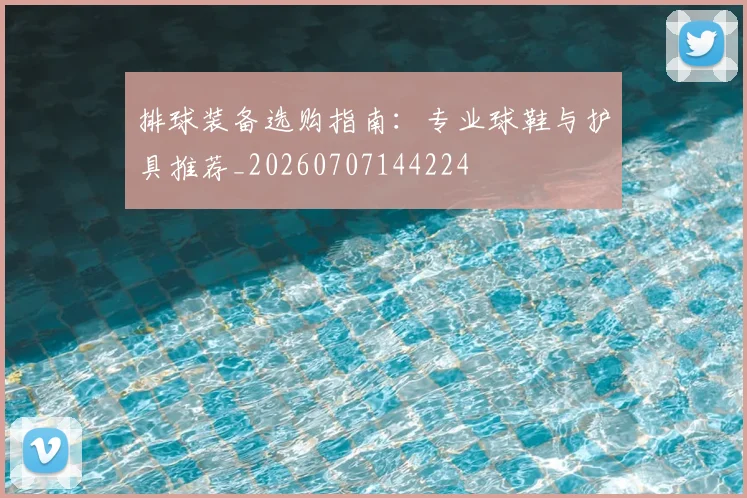 排球装备选购指南:专业球鞋与护具推荐_20260707144224