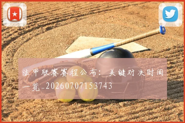 法甲联赛赛程公布:关键对决时间一览_20260707153743