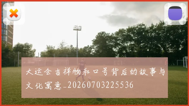 大运会吉祥物和口号背后的故事与文化寓意_20260703225536