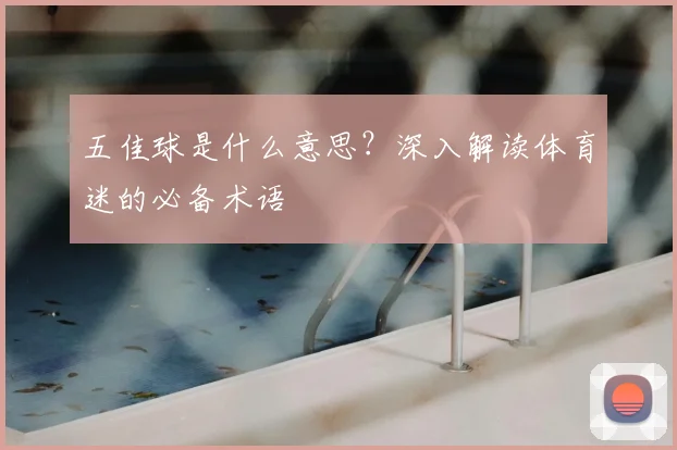 五佳球是什么意思?深入解读体育迷的必备术语