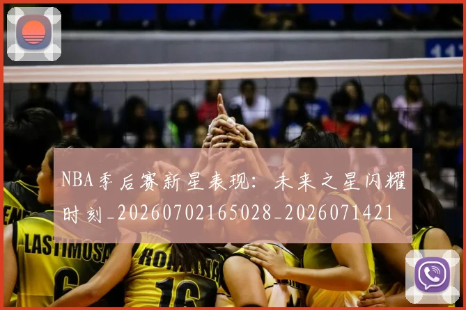 NBA季后赛新星表现:未来之星闪耀时刻_20260702165028_20260714211808