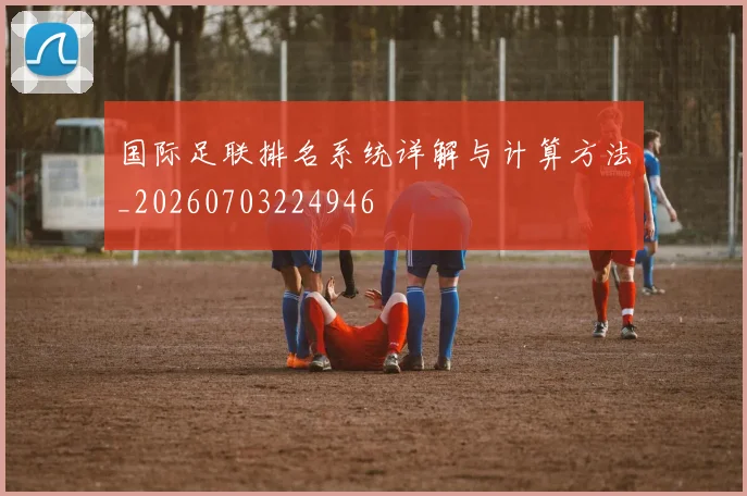 国际足联排名系统详解与计算方法_20260703224946