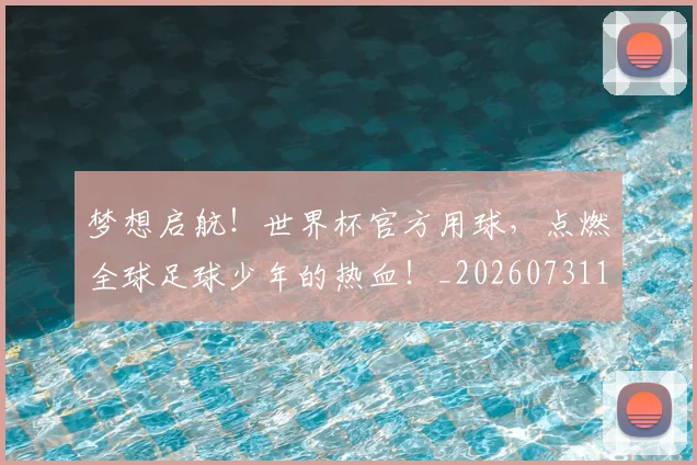 梦想启航！世界杯官方用球，点燃全球足球少年的热血！_20260731183010