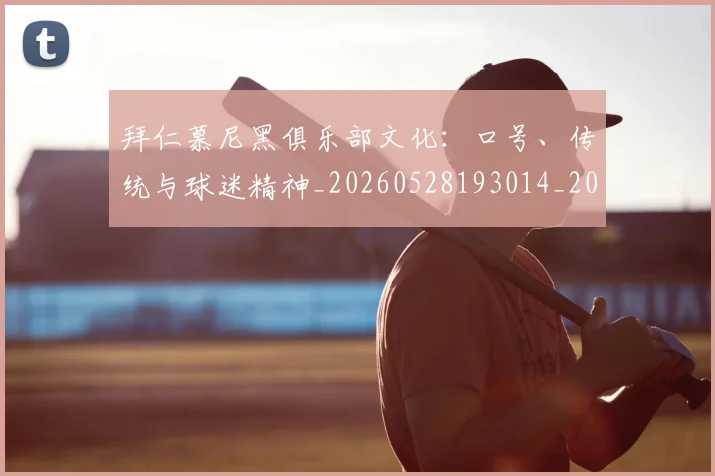 拜仁慕尼黑俱乐部文化:口号、传统与球迷精神_20260528193014_20260707014600_20260723182626