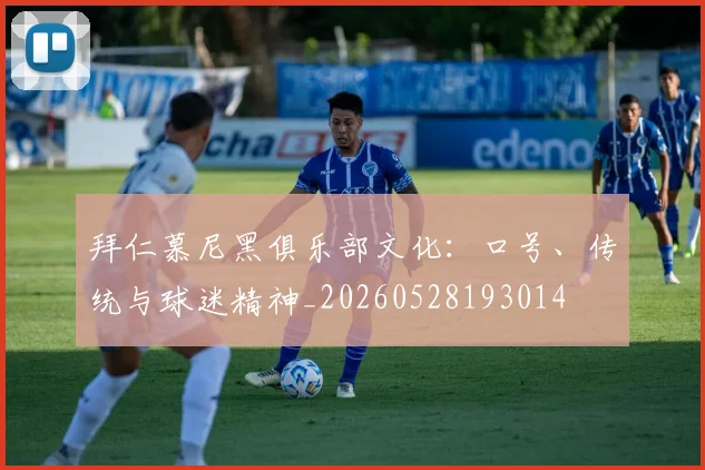 拜仁慕尼黑俱乐部文化：口号、传统与球迷精神_20260528193014