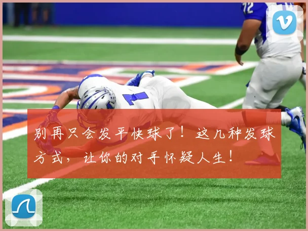 别再只会发平快球了！这几种发球方式，让你的对手怀疑人生！