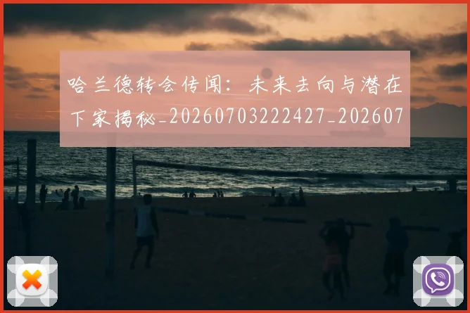 哈兰德转会传闻:未来去向与潜在下家揭秘_20260703222427_20260719160412
