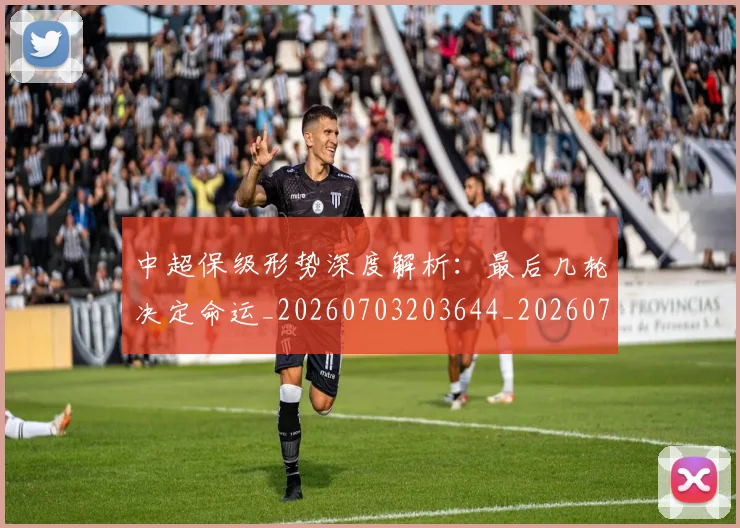 中超保级形势深度解析：最后几轮决定命运_20260703203644_20260718201357