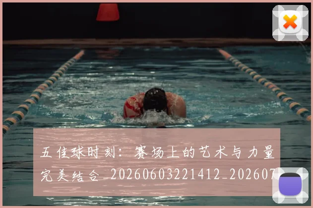 五佳球时刻:赛场上的艺术与力量完美结合_20260603221412_20260703210832