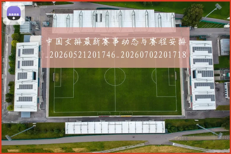 中国女排最新赛事动态与赛程安排_20260521201746_20260702201718