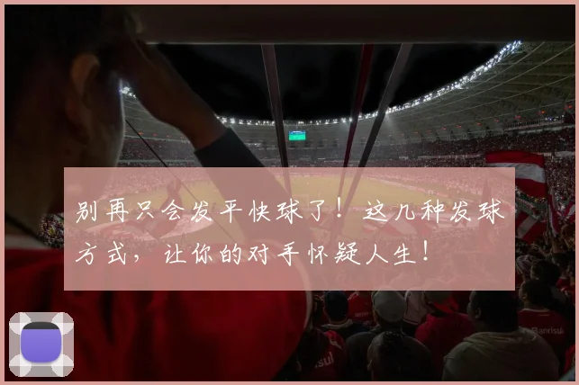 别再只会发平快球了!这几种发球方式,让你的对手怀疑人生!