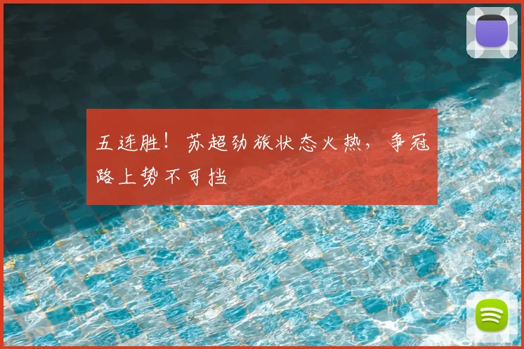 五连胜!苏超劲旅状态火热,争冠路上势不可挡