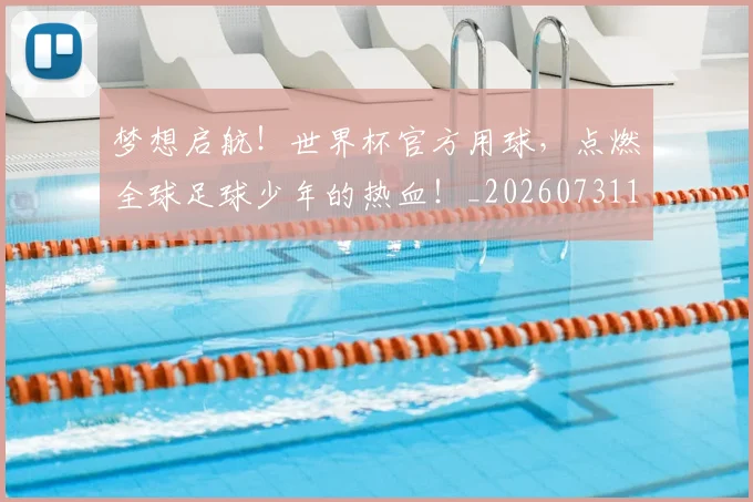 梦想启航!世界杯官方用球,点燃全球足球少年的热血!_20260731183010