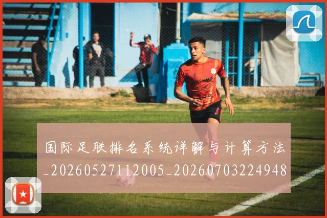 国际足联排名系统详解与计算方法_20260527112005_20260703224948_20260719170406