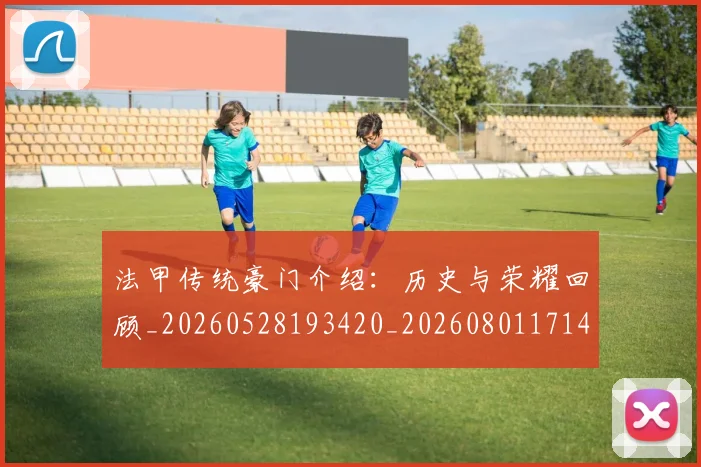 法甲传统豪门介绍：历史与荣耀回顾_20260528193420_20260801171412