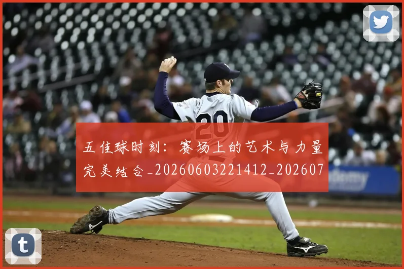 五佳球时刻：赛场上的艺术与力量完美结合_20260603221412_20260703210832